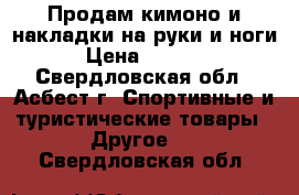 Продам кимоно и накладки на руки и ноги › Цена ­ 2 400 - Свердловская обл., Асбест г. Спортивные и туристические товары » Другое   . Свердловская обл.